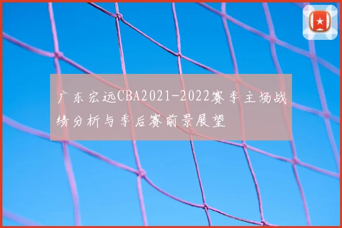广东宏远CBA2021-2022赛季主场战绩分析与季后赛前景展望