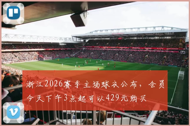 浙江2026赛季主场球衣公布，会员今天下午3点起可以429元购买